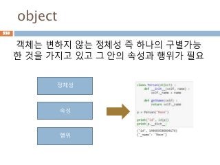 object
객체는 변하지 않는 정체성 즉 하나의 구별가능
한 것을 가지고 있고 그 안의 속성과 행위가 필요
정체성
속성
행위
559
 