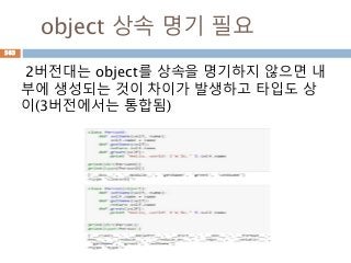 object 상속 명기 필요
2버전대는 object를 상속을 명기하지 않으면 내
부에 생성되는 것이 차이가 발생하고 타입도 상
이(3버전에서는 통합됨)
563
 