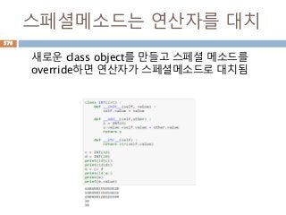 스페셜메소드는 연산자를 대치
새로운 class object를 만들고 스페셜 메소드를
override하면 연산자가 스페셜메소드로 대치됨
578
 