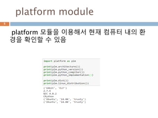 platform module
platform 모듈을 이용해서 현재 컴퓨터 내의 환
경을 확인할 수 있음
6
 
