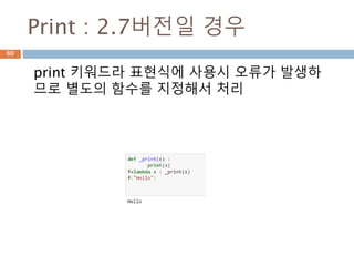 Print : 2.7버전일 경우
print 키워드라 표현식에 사용시 오류가 발생하
므로 별도의 함수를 지정해서 처리
60
 