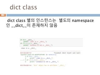 dict class
dict class 별의 인스턴스는 별도의 namespace
인 __dict__이 존재하지 않음
604
 