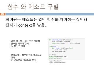 함수 와 메소드 구별
파이썬은 메소드는 일반 함수와 차이점은 첫번째
인자가 context를 받음.
내부 인스턴스 메소드로 사용할
함수를 외부에 정의
 함수로 인식
클래스에서 외부함수를 메소드로
정의
 인스턴스 메소드로 인식
618
 