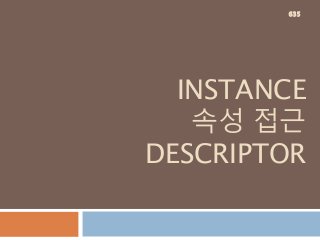 INSTANCE
속성 접근
DESCRIPTOR
635
 