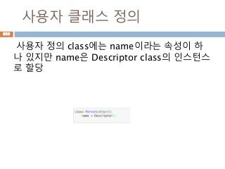 사용자 클래스 정의
사용자 정의 class에는 name이라는 속성이 하
나 있지만 name은 Descriptor class의 인스턴스
로 할당
639
 