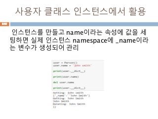 사용자 클래스 인스턴스에서 활용
인스턴스를 만들고 name이라는 속성에 값을 세
팅하면 실제 인스턴스 namespace에 _name이라
는 변수가 생성되어 관리
640
 