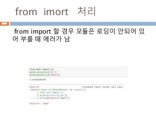 from imort 처리
from import 할 경우 모듈은 로딩이 안되어 있
어 부를 때 에러가 남
644
 