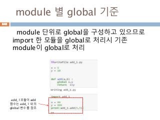 module 별 global 기준
module 단위로 global을 구성하고 있으므로
import 한 모듈을 global로 처리시 기존
module이 global로 처리
add_1모듈이 add
함수는 add_1 내의
global 변수를 참조
646
 