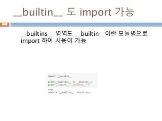 __builtin__ 도 import 가능
__builtins__ 영역도 __builtin__이란 모듈명으로
import 하여 사용이 가능
648
 