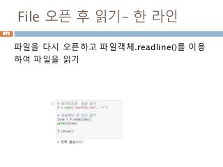 File 오픈 후 읽기- 한 라인
파일을 다시 오픈하고 파일객체.readline()를 이용
하여 파일을 읽기
672
 