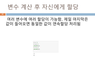 변수 계산 후 자신에게 할당
여러 변수에 여러 할당이 가능함. 제일 마지막은
값이 들어오면 동일한 값이 연속할당 처리됨
81
 