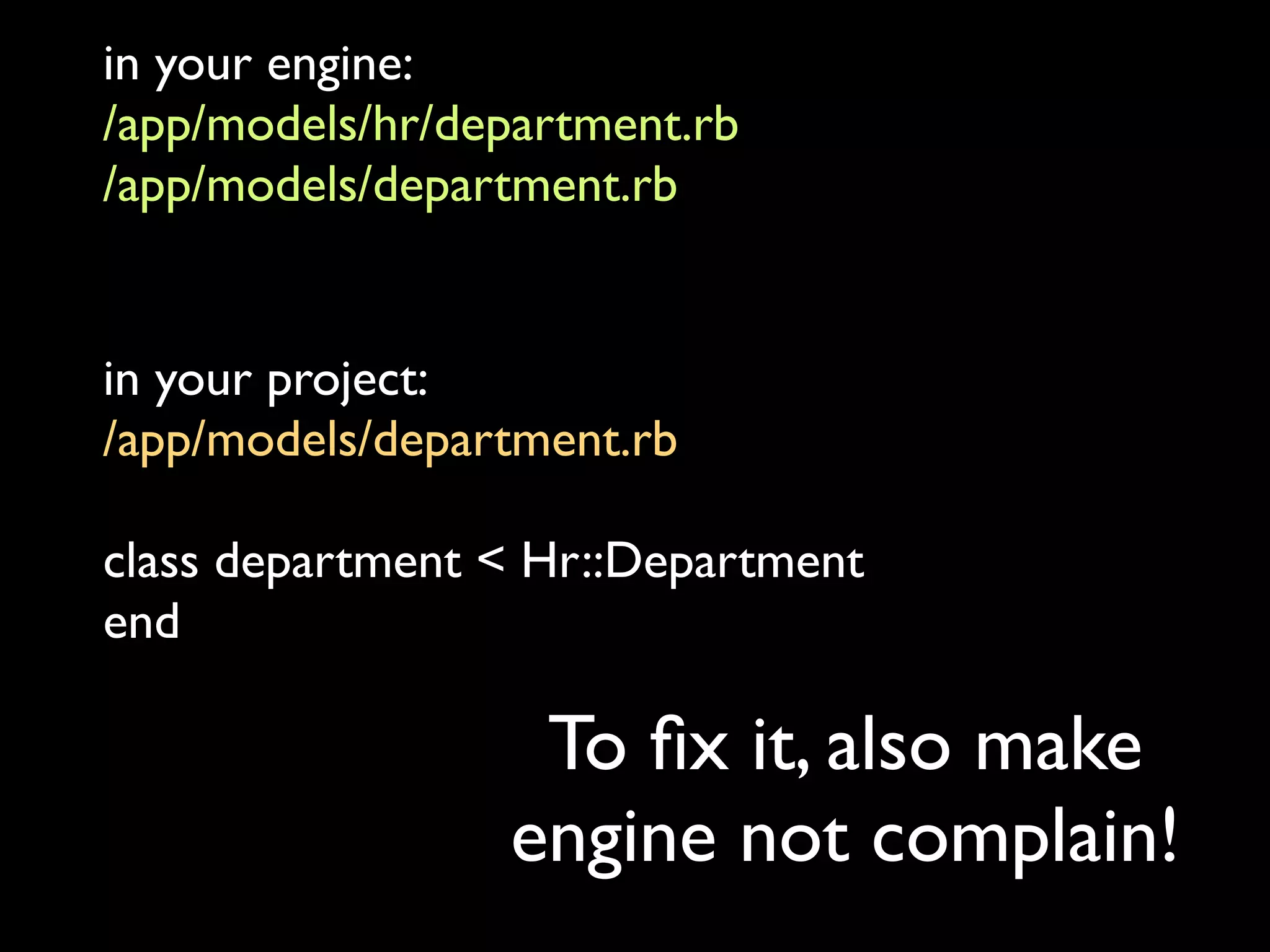 in your engine:
/app/models/hr/department.rb
/app/models/department.rb


in your project:
/app/models/department.rb

class department < Hr::Department
end

                  To ﬁx it, also make
                 engine not complain!
 