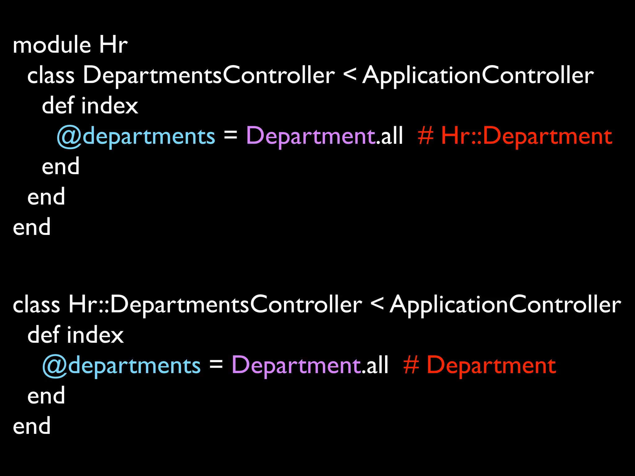 module Hr
 class DepartmentsController < ApplicationController
   def index
    @departments = Department.all # Hr::Department
   end
 end
end

class Hr::DepartmentsController < ApplicationController
  def index
   @departments = Department.all # Department
  end
end
 
