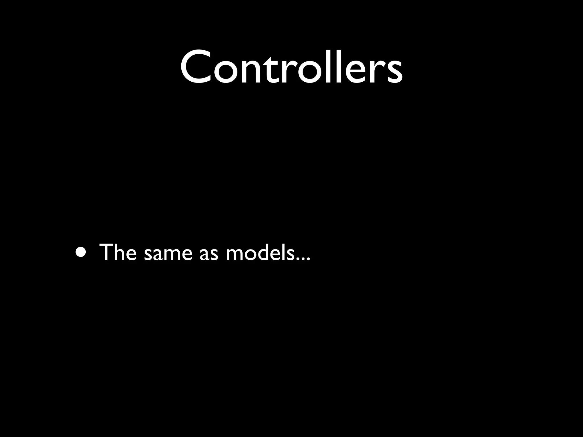 Controllers


• The same as models...
 
