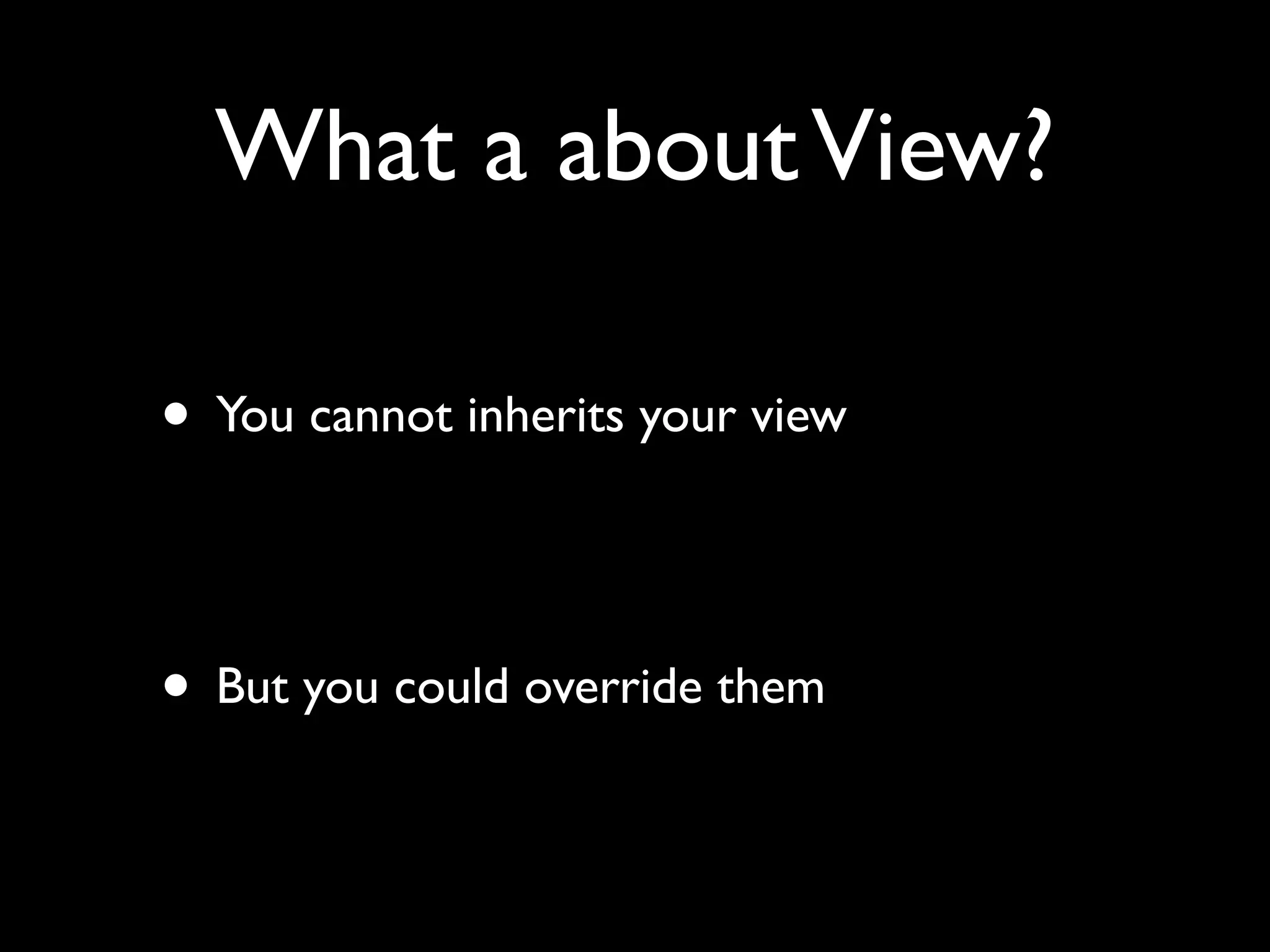 What a about View?

• You cannot inherits your view


• But you could override them
 