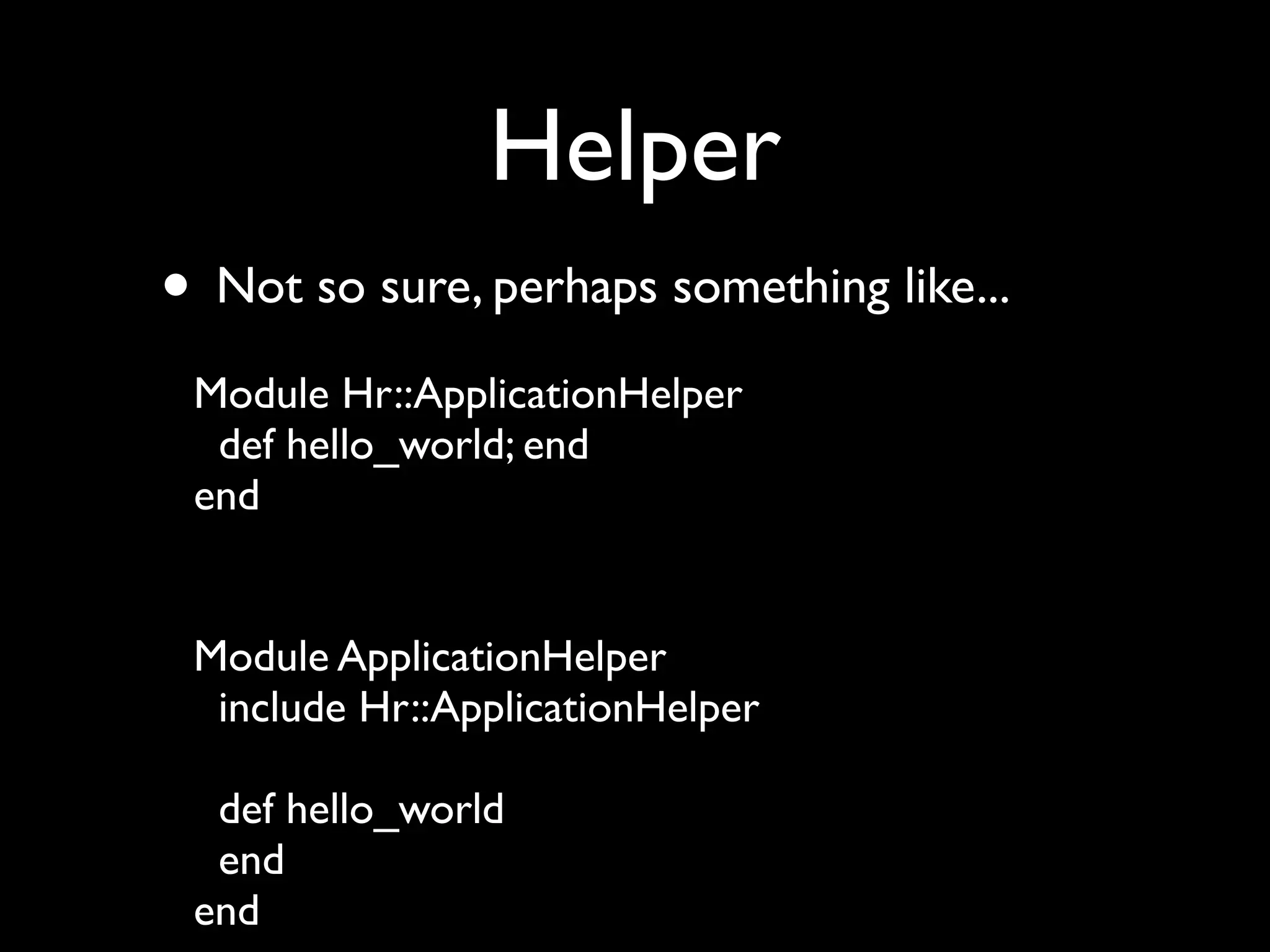 Helper
• Not so sure, perhaps something like...
 Module Hr::ApplicationHelper
  def hello_world; end
 end


 Module ApplicationHelper
  include Hr::ApplicationHelper

  def hello_world
  end
 end
 