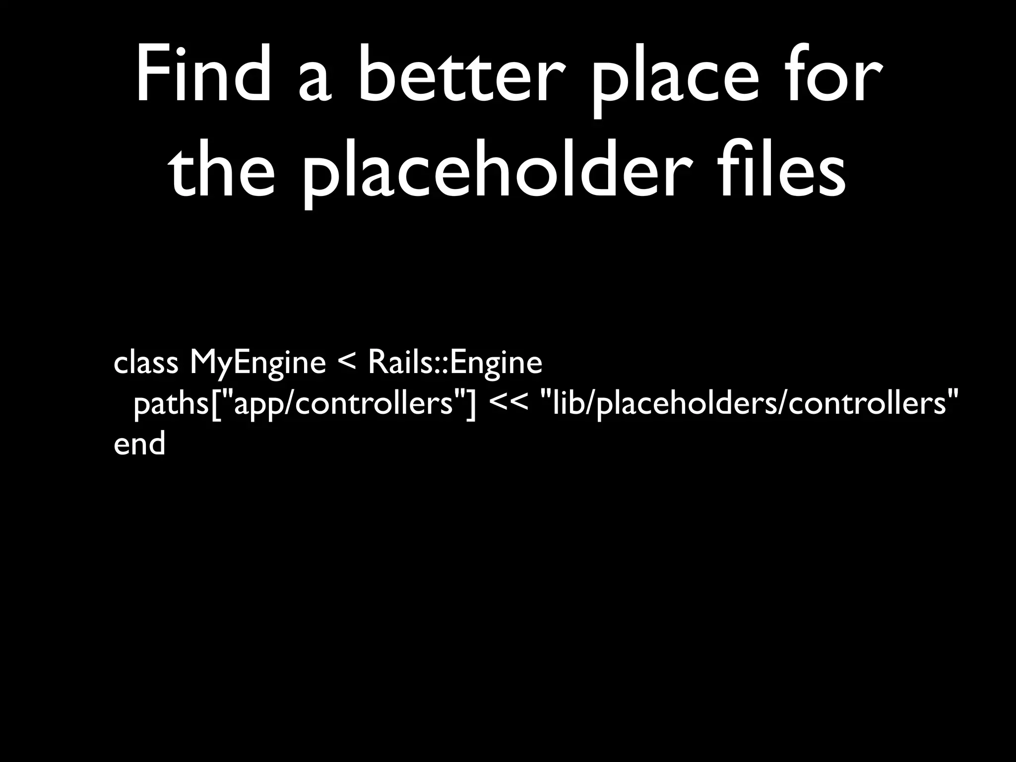 Find a better place for
  the placeholder ﬁles

class MyEngine < Rails::Engine
  paths["app/controllers"] << "lib/placeholders/controllers"
end
 
