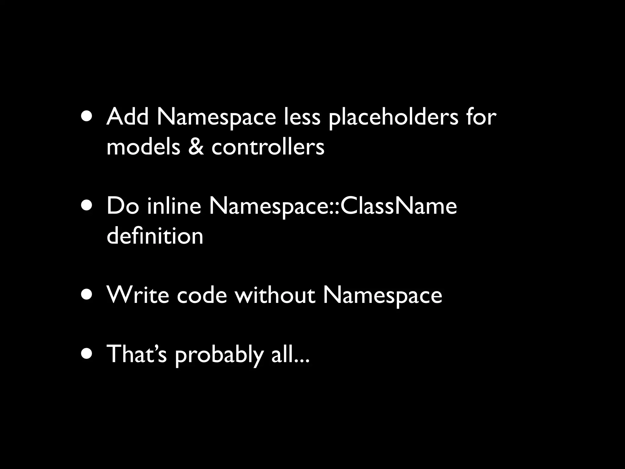 • Add Namespace less placeholders for
  models & controllers

• Do inline Namespace::ClassName
  deﬁnition

• Write code without Namespace
• That’s probably all...
 