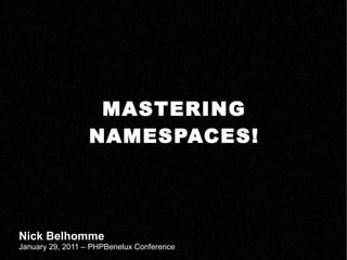 MASTERING NAMESPACES! Nick Belhomme January 29, 2011 – PHPBenelux Conference 