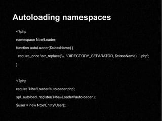 Autoloading namespaces <?php namespace Nbeoader; function autoLoader($className) { require_once tr_replace('', IRECTORY_SE...