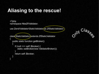 Aliasing to the rescue! <?php namespace NbeZfalidator; use ZendalidatortaticValidator as ZfStaticValidator; class StaticVa...