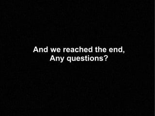 And we reached the end, Any questions? 