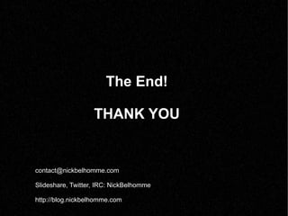 The End! THANK YOU [email_address] Slideshare, Twitter, IRC: NickBelhomme http://blog.nickbelhomme.com 