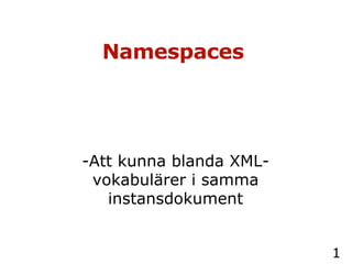 Namespaces   -Att kunna blanda XML-vokabulärer i samma instansdokument 