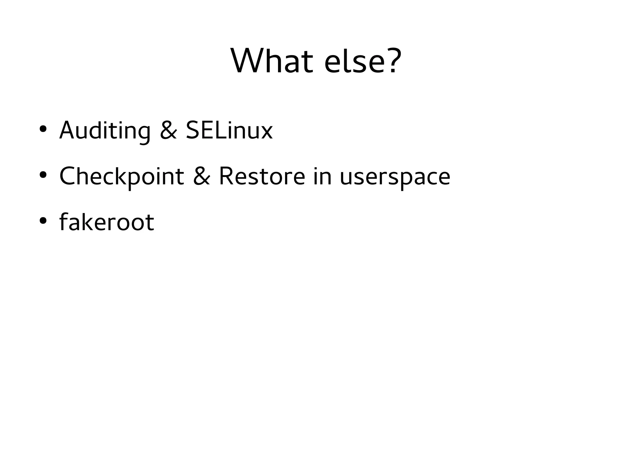 What else?
●

Auditing & SELinux

●

Checkpoint & Restore in userspace

●

fakeroot

 