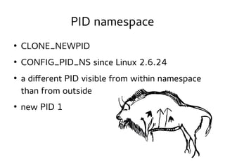 PID namespace
●

CLONE_NEWPID

●

CONFIG_PID_NS since Linux 2.6.24

●

●

a different PID visible from within namespace
than from outside
new PID 1

 