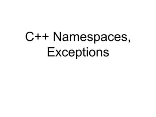 C++ Namespaces,
Exceptions
 