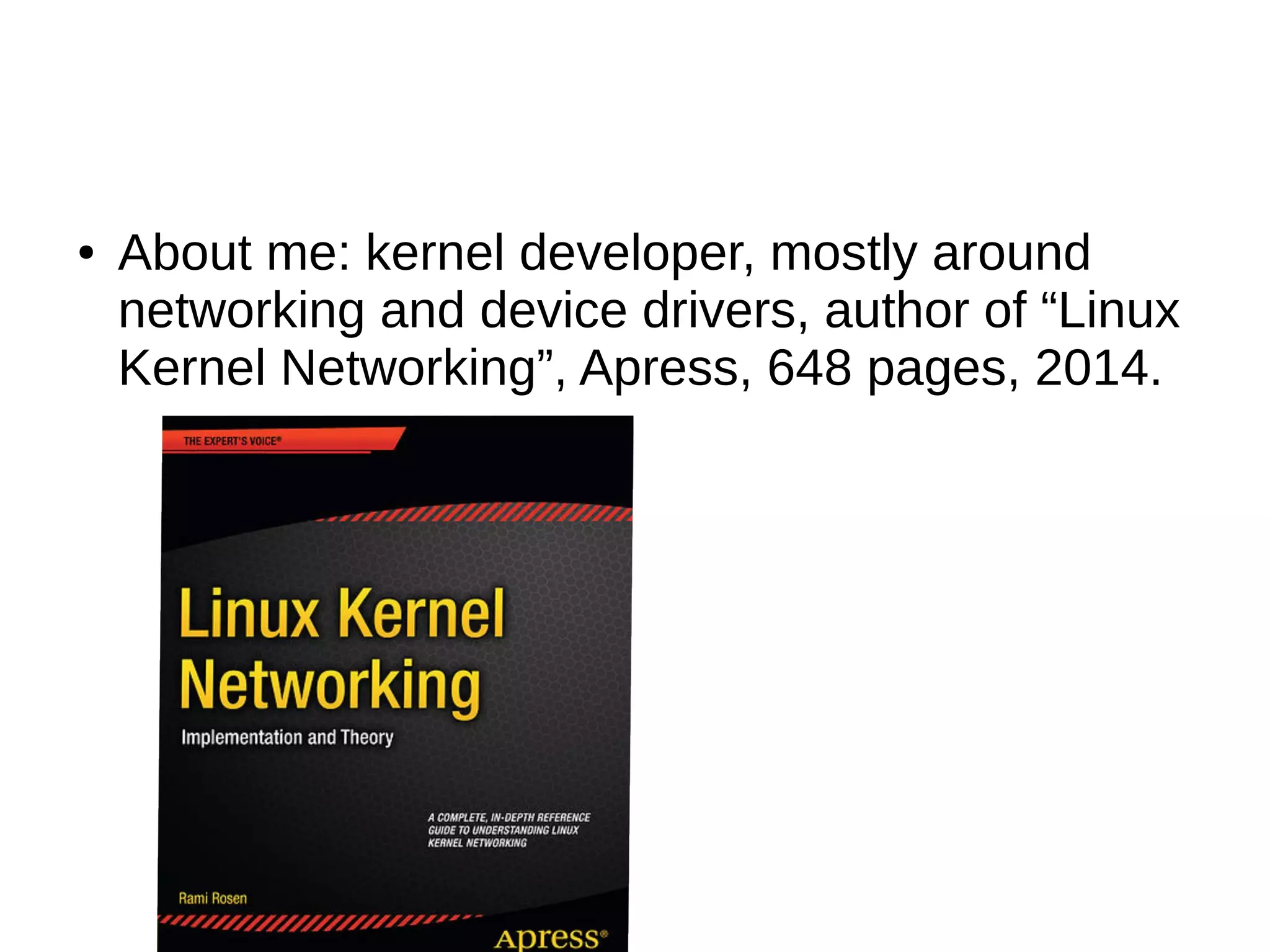 ● About me: kernel developer, mostly around
networking and device drivers, author of “Linux
Kernel Networking”, Apress, 648 pages, 2014.
 
