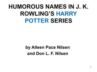 1
HUMOROUS NAMES IN J. K.
ROWLING’S HARRY
POTTER SERIES
by Alleen Pace Nilsen
and Don L. F. Nilsen
 