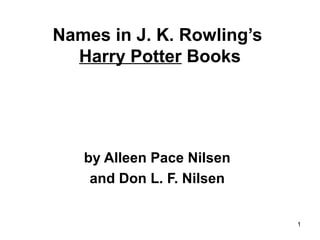 1
Names in J. K. Rowling’s
Harry Potter Books
by Alleen Pace Nilsen
and Don L. F. Nilsen
 