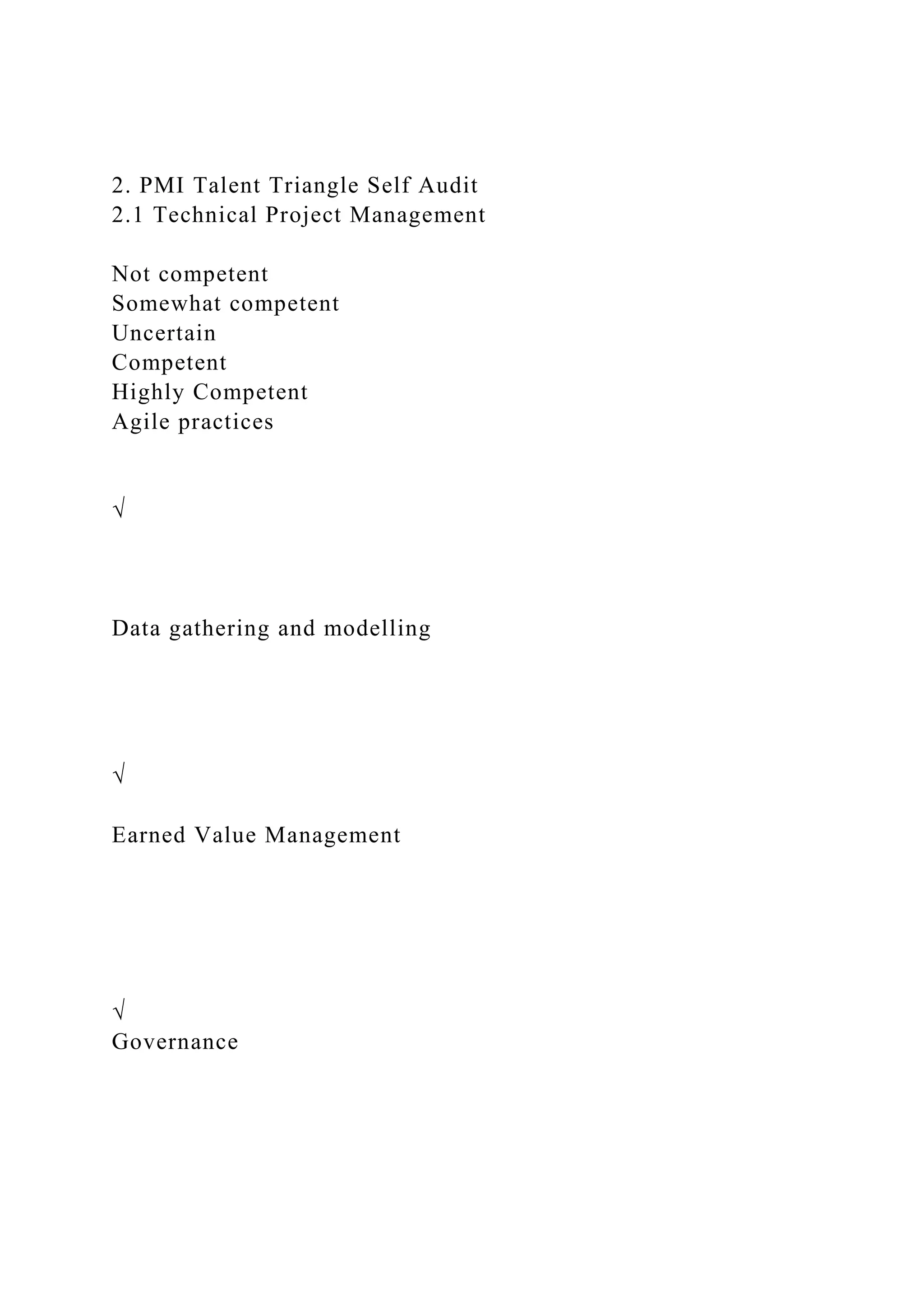 2. PMI Talent Triangle Self Audit
2.1 Technical Project Management
Not competent
Somewhat competent
Uncertain
Competent
Highly Competent
Agile practices
√
Data gathering and modelling
√
Earned Value Management
√
Governance
 
