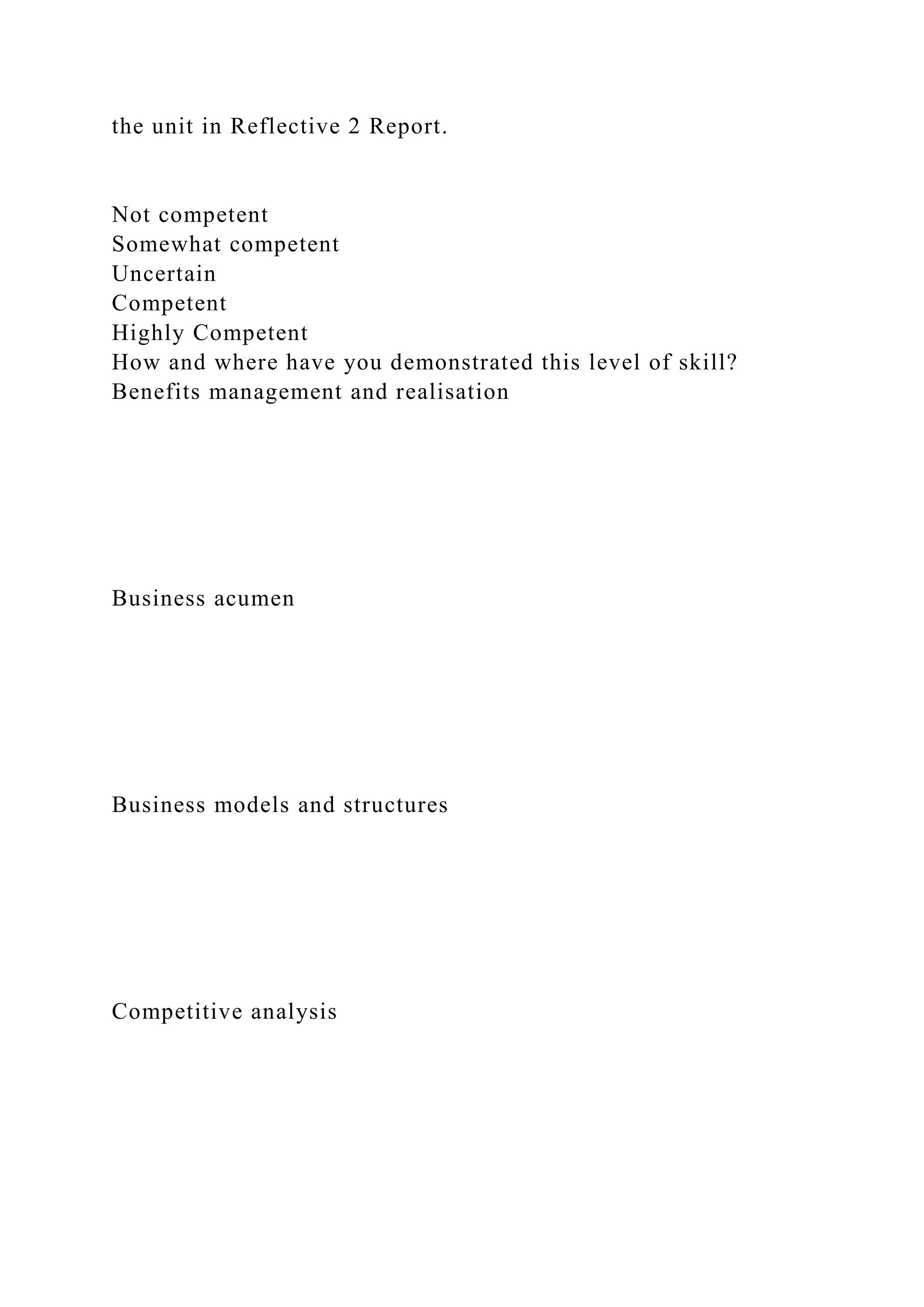 the unit in Reflective 2 Report.
Not competent
Somewhat competent
Uncertain
Competent
Highly Competent
How and where have you demonstrated this level of skill?
Benefits management and realisation
Business acumen
Business models and structures
Competitive analysis
 