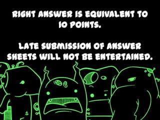 Right answer is equivalent to
           10 points.

  Late submission of answer
sheets will not be entertained.
 