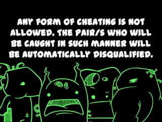 Any form of cheating is not
allowed. The pair/s who will
be caught in such manner will
be automatically disqualified.
 