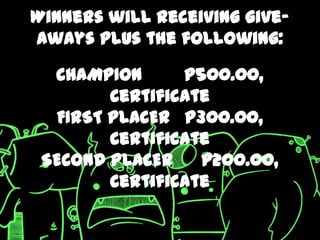 Winners will receiving give-
aways plus the following:

  CHAMPION      P500.00,
        Certificate
  FIRST PLACER P300.00,
        Certificate
 SECOND PLACER    P200.00,
        Certificate
 