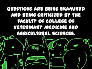 Questions are being examined
 and being criticized by the
   faculty of College of
  Veterinary Medicine and
   Agricultural Sciences.
 