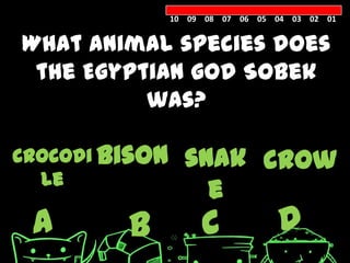 10 09 08 07 06 05 04 03 02 01


What animal species does
 the Egyptian god Sobek
          was?

crocodi bison     snak crow
  le
                    e
 A       B           C            D
 