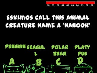 10 09 08 07 06 05 04 03 02 01




Eskimos call this animal
creature name a ‘nanook’


penguin seagul     Polar          platy
           l        bear           pus
 A        B           C            D
 
