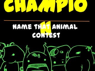 CHAMPIO
   N
Name that animal
    contest
 