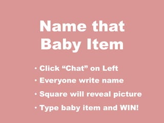 Name that
 Baby Item
• Click “Chat” on Left
• Everyone write name
• Square will reveal picture
• Type baby item and WIN!
 