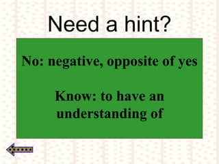 Need a hint?
No: negative, opposite of yes
Know: to have an
understanding of
 