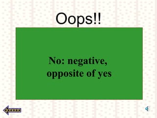 Oops!!
No: negative,
opposite of yes
 