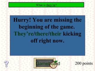200 points
What is they’re?
Gameboard
Hurry! You are missing the
beginning of the game.
They’re/there/their kicking
off right now.
 
