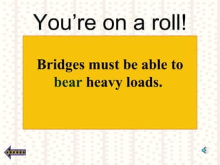 You’re on a roll!
Bridges must be able to
bear heavy loads.
 