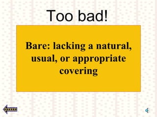 Too bad!
Bare: lacking a natural,
usual, or appropriate
covering
 