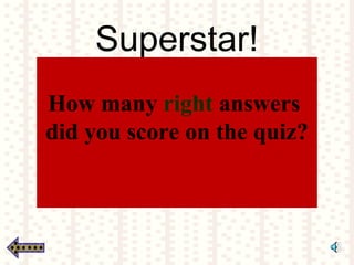 Superstar!
How many right answers
did you score on the quiz?
 